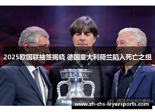 2025欧国联抽签揭晓 德国意大利荷兰陷入死亡之组