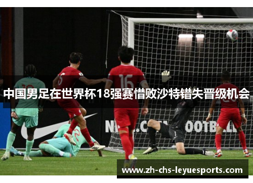中国男足在世界杯18强赛惜败沙特错失晋级机会