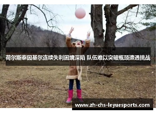 荷尔斯泰因基尔连续失利困境深陷 队伍难以突破瓶颈遭遇挑战 荷尔斯泰因基尔连续失利困境深陷 队伍难以突破瓶颈遭遇挑战