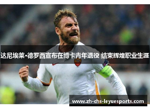 达尼埃莱·德罗西宣布在博卡青年退役 结束辉煌职业生涯 达尼埃莱·德罗西宣布在博卡青年退役 结束辉煌职业生涯