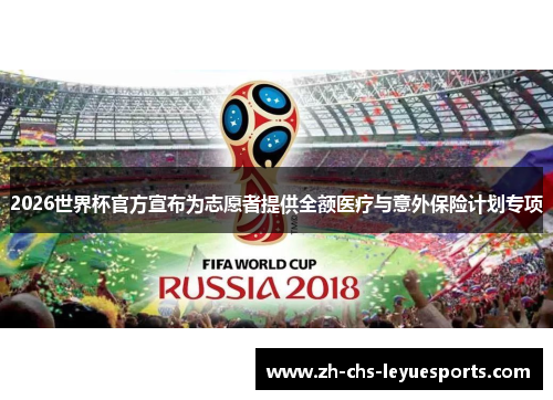 2026世界杯官方宣布为志愿者提供全额医疗与意外保险计划专项